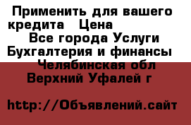 Применить для вашего кредита › Цена ­ 900 000 000 - Все города Услуги » Бухгалтерия и финансы   . Челябинская обл.,Верхний Уфалей г.